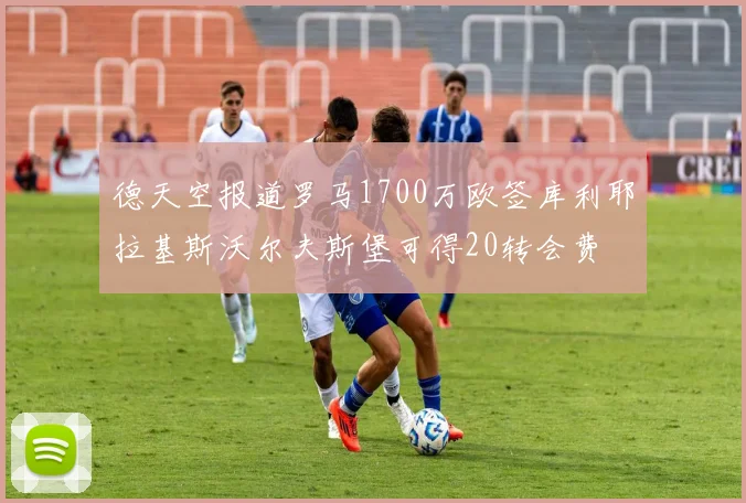 德天空报道罗马1700万欧签库利耶拉基斯沃尔夫斯堡可得20转会费