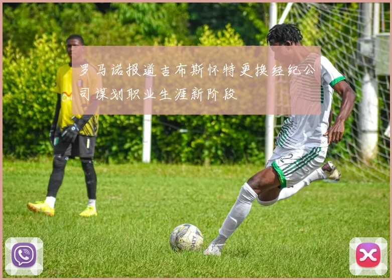 罗马诺报道吉布斯怀特更换经纪公司谋划职业生涯新阶段